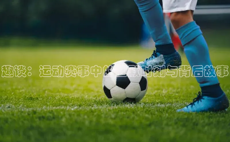 趣谈：运动赛事中的幽默时刻与背后故事