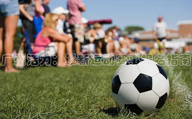 广州活力：最新运动赛事报名指南