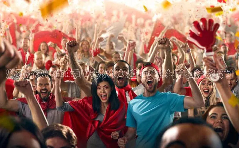 激烈对决：NBA季后赛现场报道的关键细节和精彩瞬间