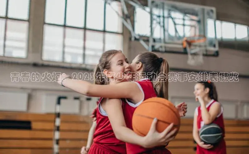 青春的火炬：2023年青少年运动会赛事安排表概览