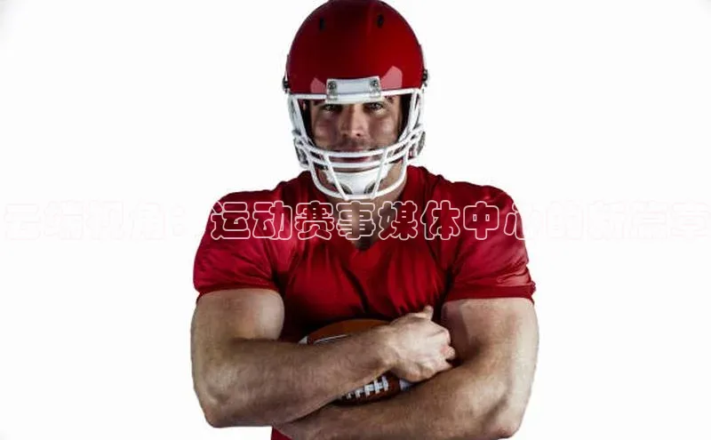 云端视角：运动赛事媒体中心的新篇章